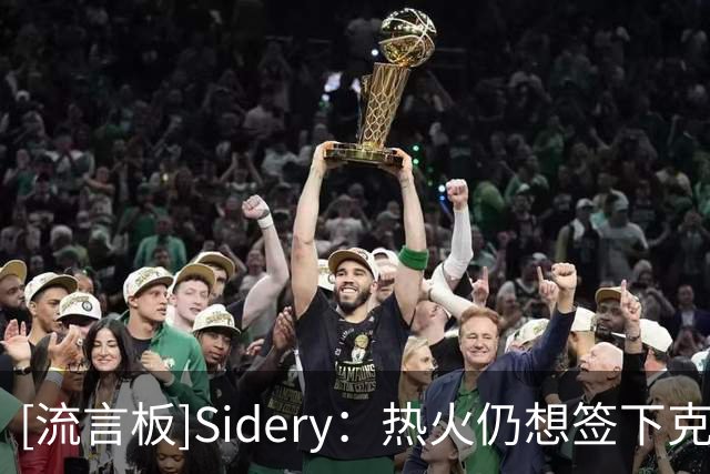 [流言板]Sidery：热火仍想签下克莱，若其被买断将有可能担任首发